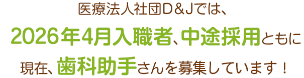 医療法人社団D＆Jでは、2026年4月入職者、中途採用ともに現在、歯科助手さんを募集しています！