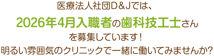 医療法人社団D＆Jでは、2026年4月入職者の歯科技工士さんを募集しています！明るい雰囲気のクリニックで一緒に働いてみませんか?