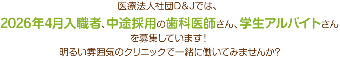 医療法人社団D＆Jでは、2026年4月入職者、中途採用の歯科医師さんを募集しています！明るい雰囲気のクリニックで一緒に働いてみませんか?