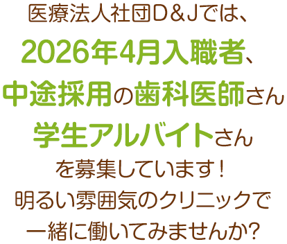 医療法人社団D＆Jでは、2026年4月入職者、中途採用の歯科医師さんを募集しています！明るい雰囲気のクリニックで一緒に働いてみませんか?