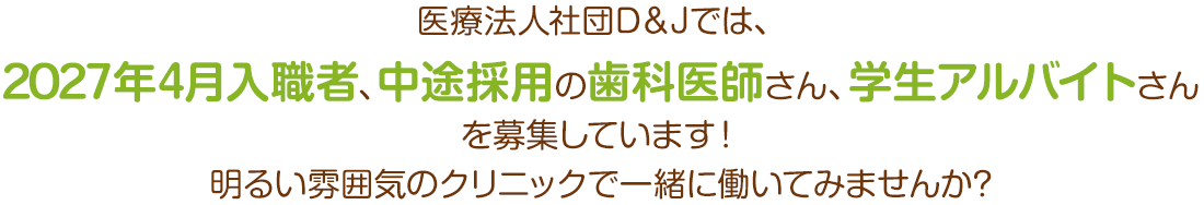 医療法人社団D＆Jでは、2027年4月入職者、中途採用の歯科医師さんを募集しています！明るい雰囲気のクリニックで一緒に働いてみませんか?