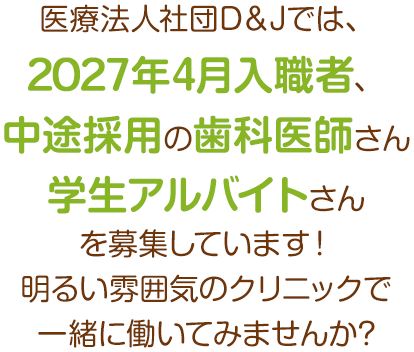 医療法人社団D＆Jでは、2027年4月入職者、中途採用の歯科医師さんを募集しています！明るい雰囲気のクリニックで一緒に働いてみませんか?