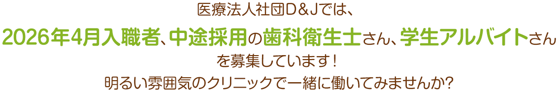 医療法人社団D＆Jでは、2026年4月入職者、中途採用の歯科衛生士さんを募集しています！明るい雰囲気のクリニックで一緒に働いてみませんか?