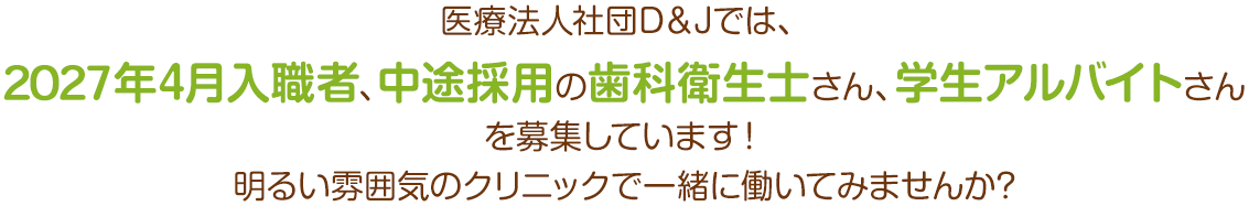 医療法人社団D＆Jでは、2027年4月入職者、中途採用の歯科衛生士さんを募集しています！明るい雰囲気のクリニックで一緒に働いてみませんか?
