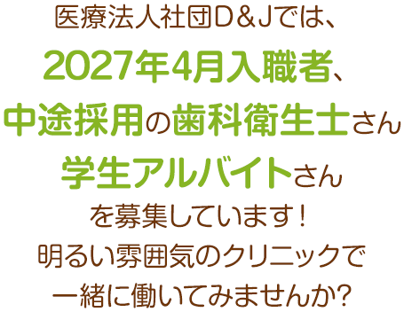 医療法人社団D＆Jでは、2027年4月入職者、中途採用の歯科衛生士さんを募集しています！明るい雰囲気のクリニックで一緒に働いてみませんか?