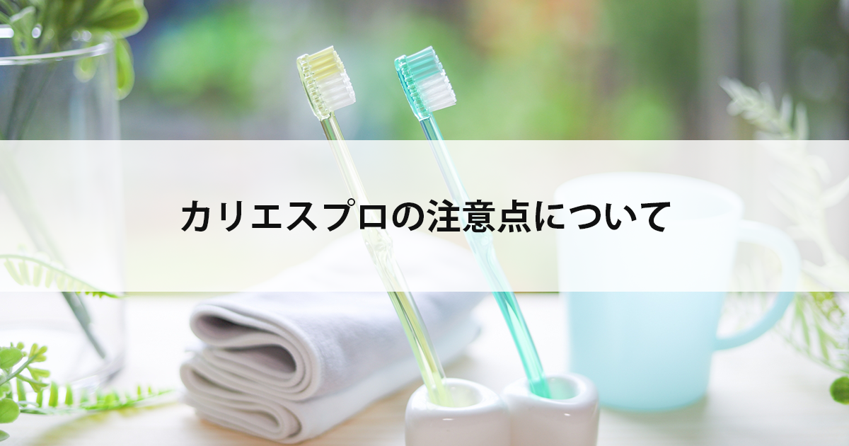 【新潟市西区新潟大学前駅の歯医者】カリエスプロの注意点について