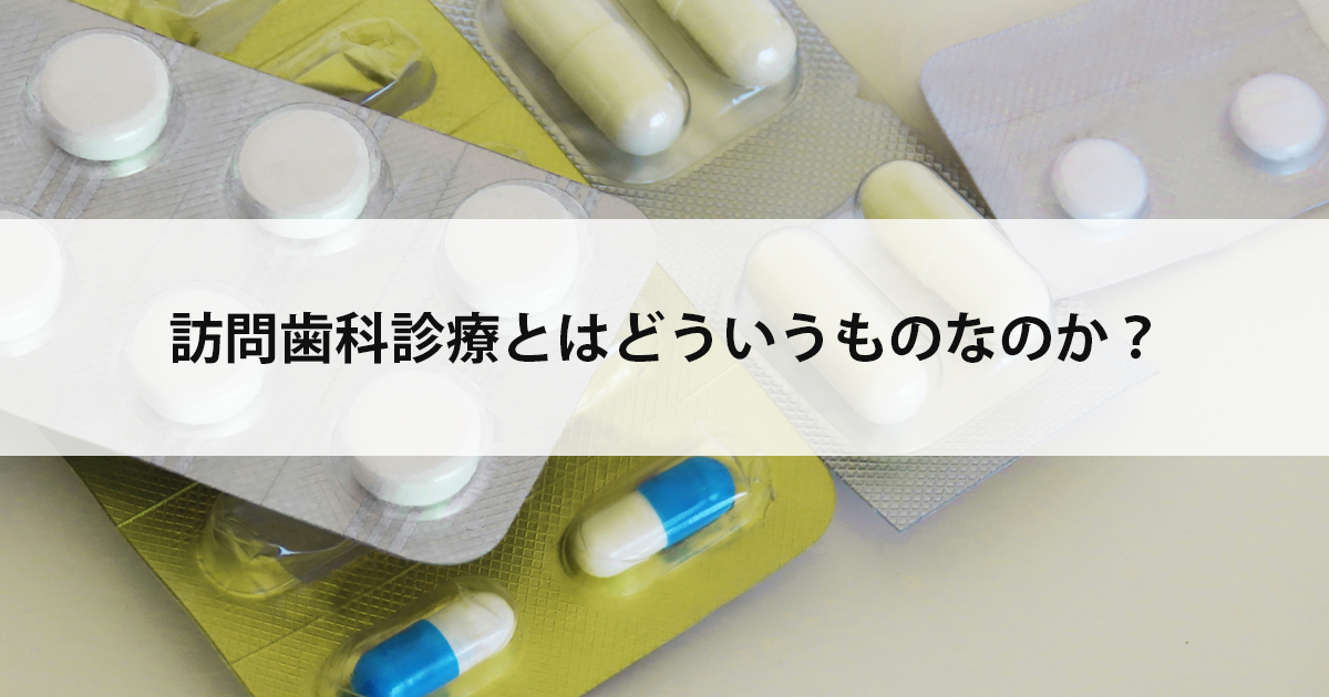 【新潟の歯医者・訪問歯科治療】訪問歯科診療とはどういうものなのか?