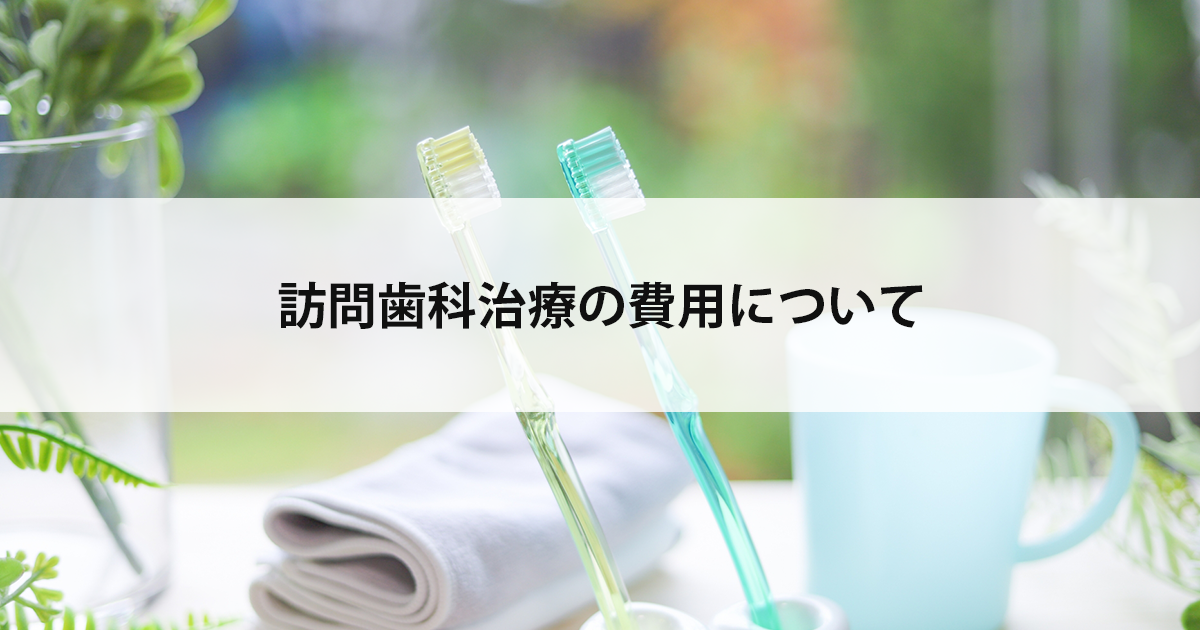 【新潟の歯医者・訪問歯科治療】訪問歯科治療の費用について