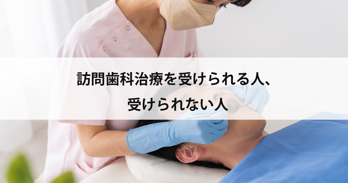 【新潟の歯医者・訪問歯科治療】訪問歯科治療を受けられる人、受けられない人