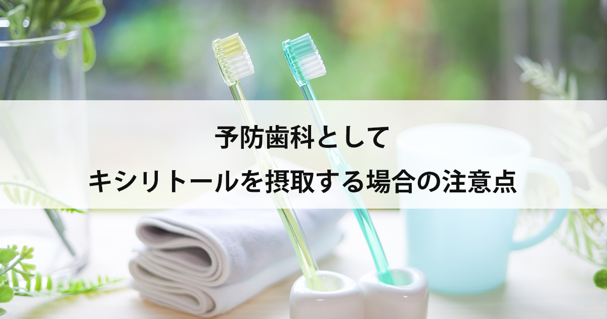 【新潟の歯医者・予防歯科】予防歯科としてキシリトールを摂取する場合の注意点