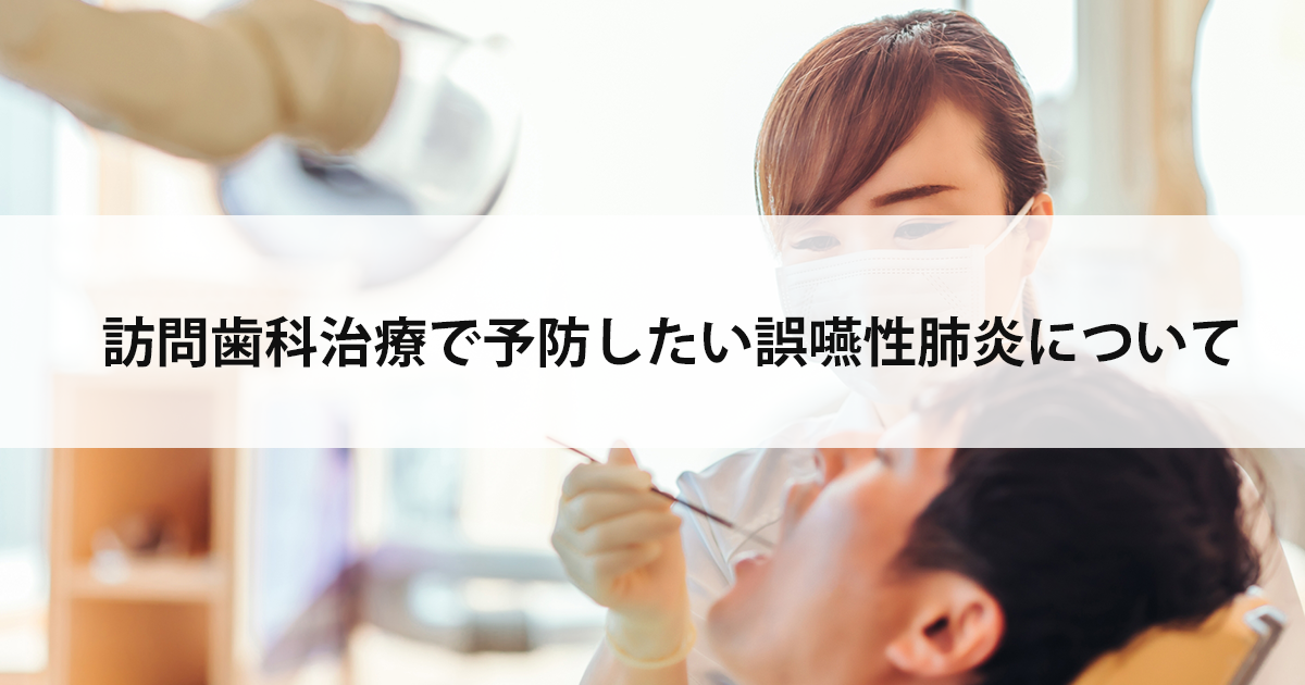 【新潟の歯医者・訪問歯科】訪問歯科治療で予防したい誤嚥性肺炎について