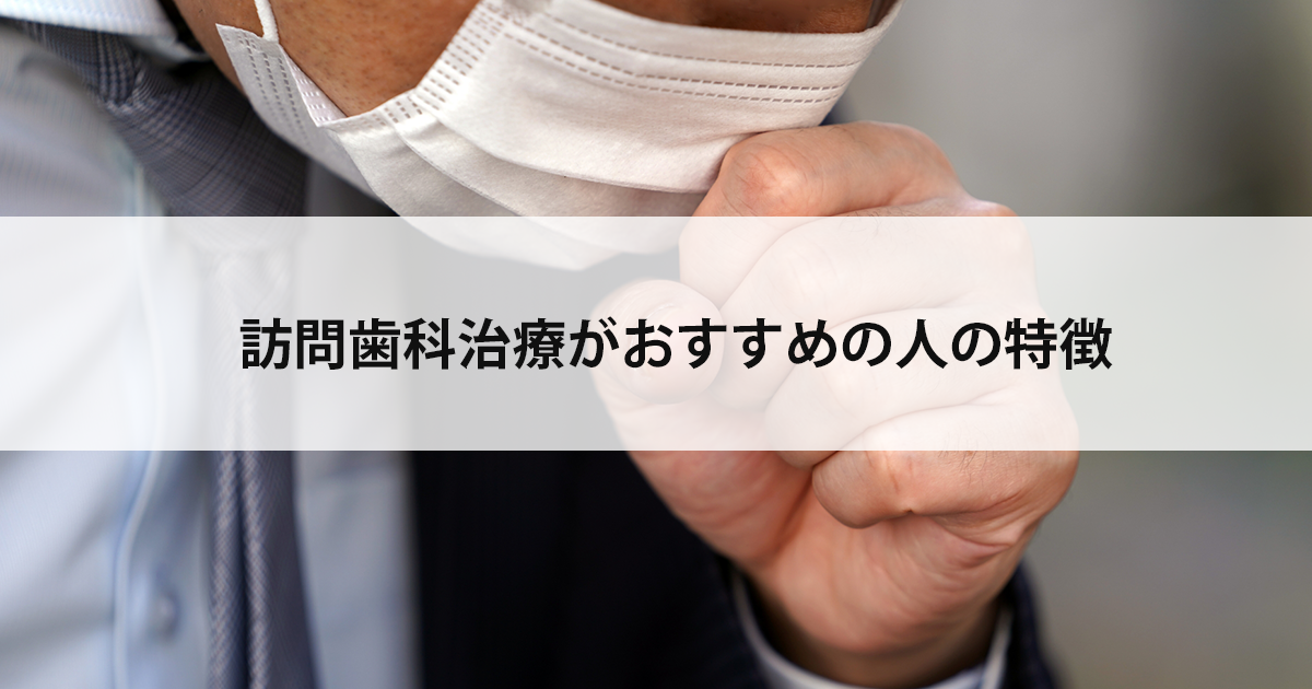 【新潟の歯医者・訪問歯科】訪問歯科治療がおすすめの人の特徴