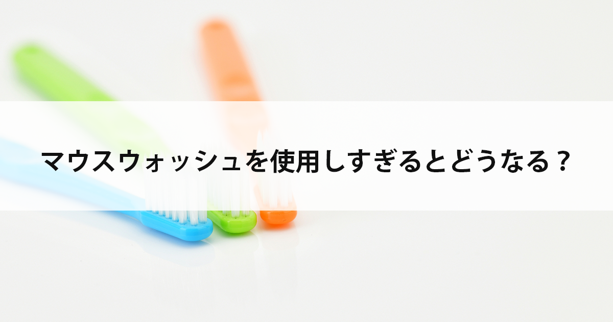 【新潟の歯医者・予防歯科】マウスウォッシュを使用しすぎるとどうなる?