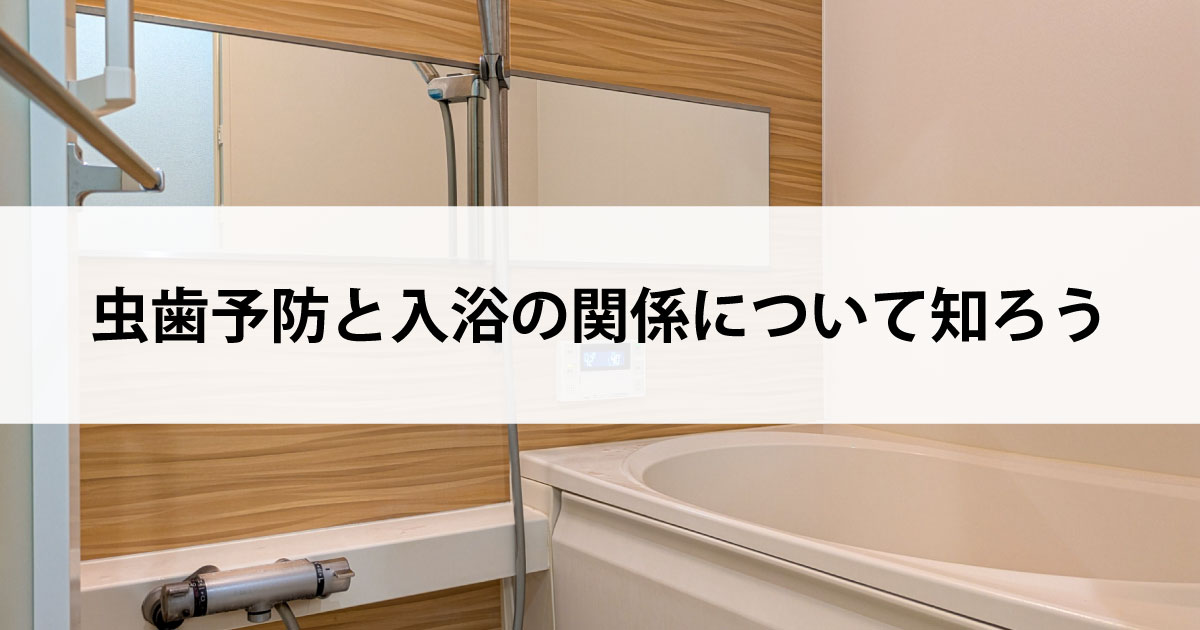 【新潟の歯医者・予防歯科】虫歯予防と入浴の関係について知ろう